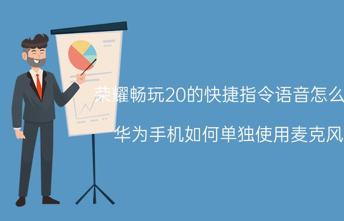 荣耀畅玩20的快捷指令语音怎么弄 华为手机如何单独使用麦克风？